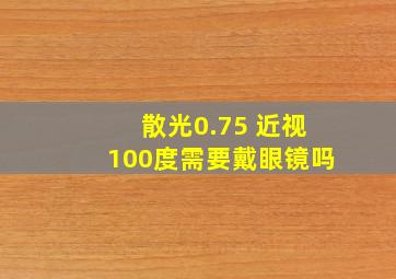 散光0.75 近视100度需要戴眼镜吗